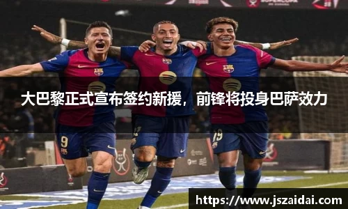 大巴黎正式宣布签约新援，前锋将投身巴萨效力