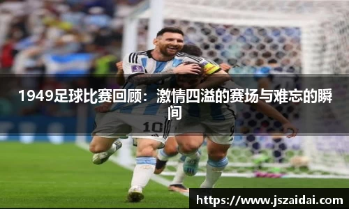 1949足球比赛回顾：激情四溢的赛场与难忘的瞬间