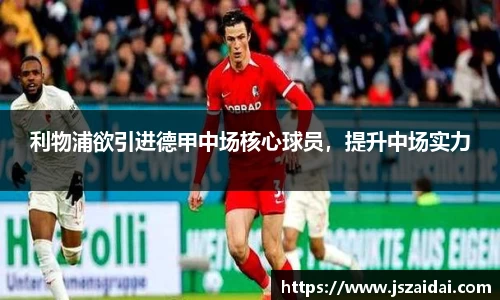 利物浦欲引进德甲中场核心球员，提升中场实力
