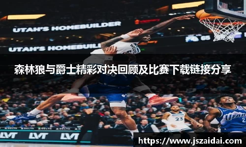森林狼与爵士精彩对决回顾及比赛下载链接分享