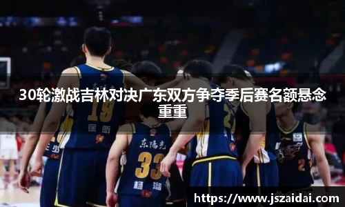 30轮激战吉林对决广东双方争夺季后赛名额悬念重重