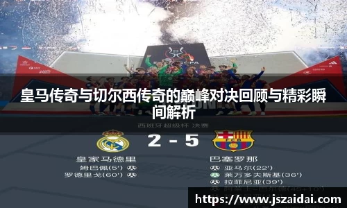 皇马传奇与切尔西传奇的巅峰对决回顾与精彩瞬间解析