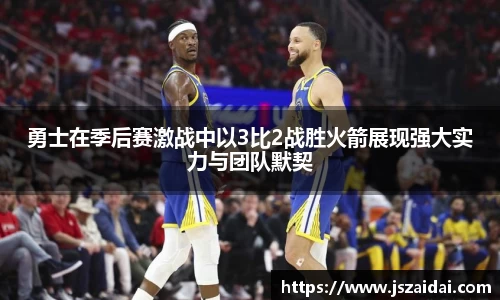 勇士在季后赛激战中以3比2战胜火箭展现强大实力与团队默契