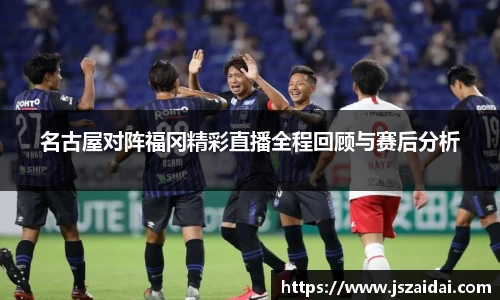 名古屋对阵福冈精彩直播全程回顾与赛后分析
