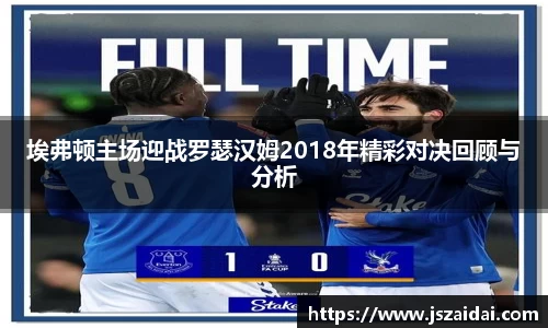 埃弗顿主场迎战罗瑟汉姆2018年精彩对决回顾与分析