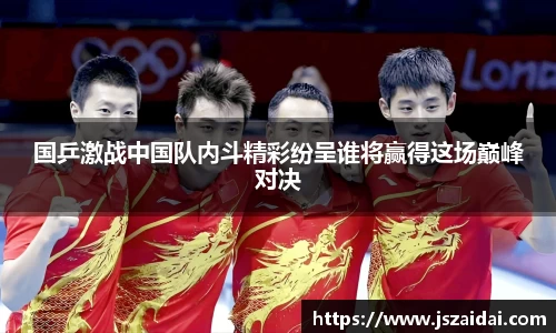国乒激战中国队内斗精彩纷呈谁将赢得这场巅峰对决