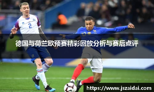 德国与荷兰欧预赛精彩回放分析与赛后点评