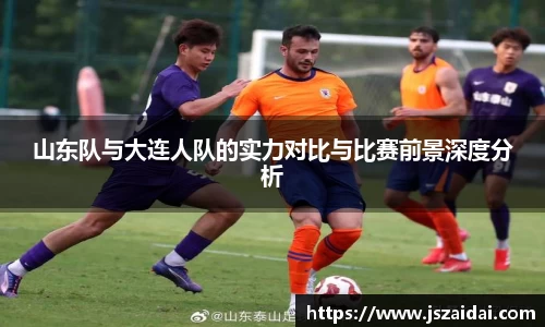 山东队与大连人队的实力对比与比赛前景深度分析
