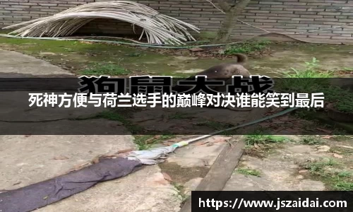 死神方便与荷兰选手的巅峰对决谁能笑到最后