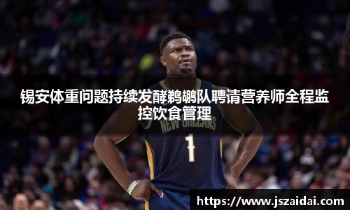 锡安体重问题持续发酵鹈鹕队聘请营养师全程监控饮食管理