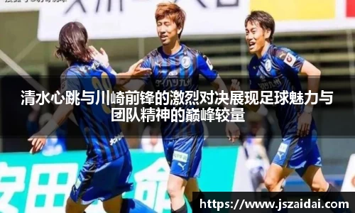清水心跳与川崎前锋的激烈对决展现足球魅力与团队精神的巅峰较量