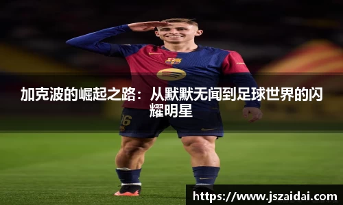 加克波的崛起之路：从默默无闻到足球世界的闪耀明星