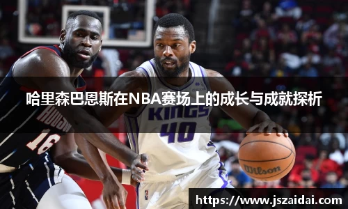 哈里森巴恩斯在NBA赛场上的成长与成就探析