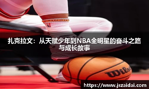 扎克拉文：从天赋少年到NBA全明星的奋斗之路与成长故事