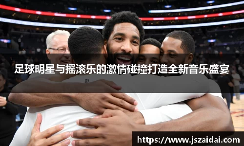足球明星与摇滚乐的激情碰撞打造全新音乐盛宴