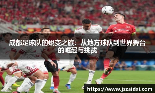 成都足球队的蜕变之旅：从地方球队到世界舞台的崛起与挑战