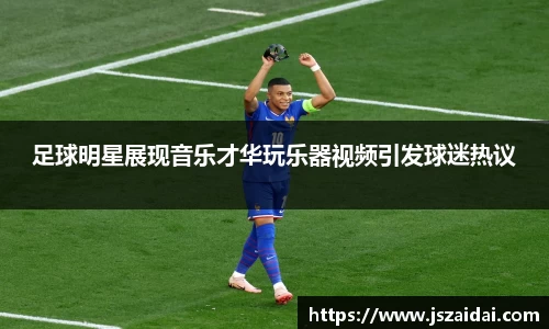 足球明星展现音乐才华玩乐器视频引发球迷热议