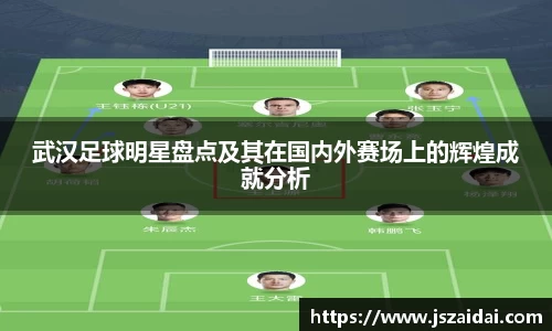 武汉足球明星盘点及其在国内外赛场上的辉煌成就分析