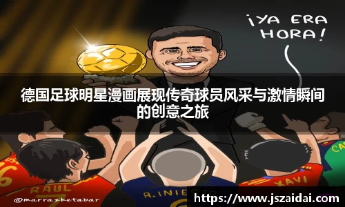 德国足球明星漫画展现传奇球员风采与激情瞬间的创意之旅